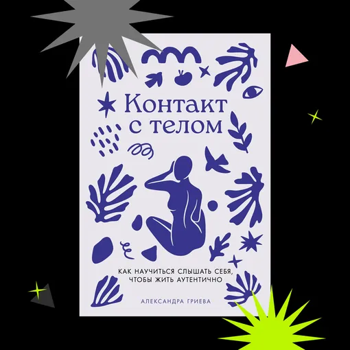 «КОНТАКТ С ТЕЛОМ: КАК НАУЧИТЬСЯ СЛЫШАТЬ СЕБЯ, ЧТОБЫ ЖИТЬ АУТЕНТИЧНО», АЛЕКСАНДРА ГРИЕВА