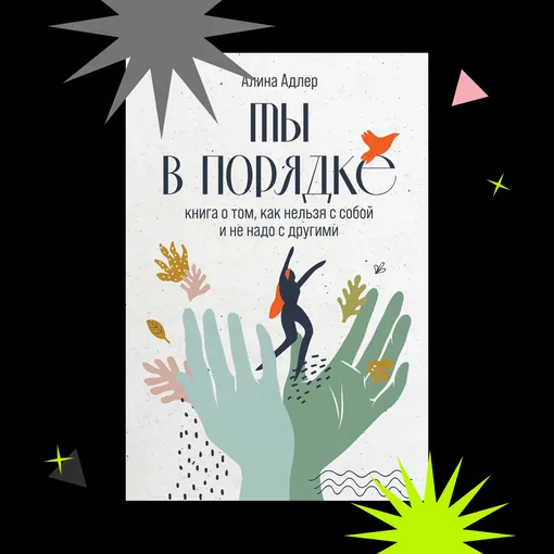 «ТЫ В ПОРЯДКЕ: КНИГА О ТОМ, КАК НЕЛЬЗЯ С СОБОЙ И НЕ НАДО С ДРУГИМИ», АЛИНА АДЛЕР