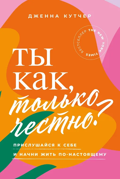 «ТЫ КАК, ТОЛЬКО ЧЕСТНО? ПРИСЛУШАЙСЯ К СЕБЕ И НАЧНИ ЖИТЬ ПО-НАСТОЯЩЕМУ», ДЖЕННА КУТЧЕР