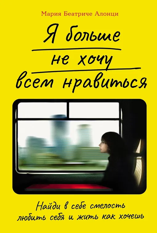 «Я БОЛЬШЕ НЕ ХОЧУ ВСЕМ НРАВИТЬСЯ: НАЙДИ В СЕБЕ СМЕЛОСТЬ ЛЮБИТЬ СЕБЯ И ЖИТЬ КАК ХОЧЕШЬ», МАРИЯ БЕАТРИЧЕ АЛОНЦИ