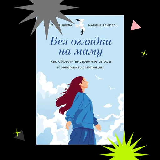 «БЕЗ ОГЛЯДКИ НА МАМУ: КАК ОБРЕСТИ ВНУТРЕННИЕ ОПОРЫ И ЗАВЕРШИТЬ СЕПАРАЦИЮ», ОЛЬГА ТУРЫШЕВА И МАРИНА РЕМПЕЛЬ (МАЛИОНОВА)